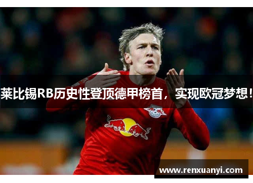 莱比锡RB历史性登顶德甲榜首，实现欧冠梦想！